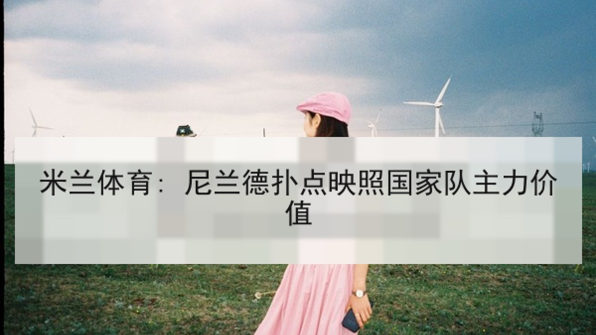 米兰体育: 尼兰德扑点映照国家队主力价值