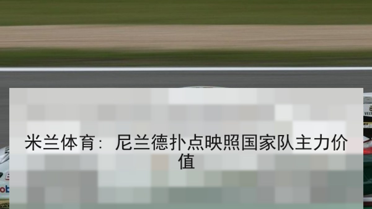 米兰体育: 尼兰德扑点映照国家队主力价值