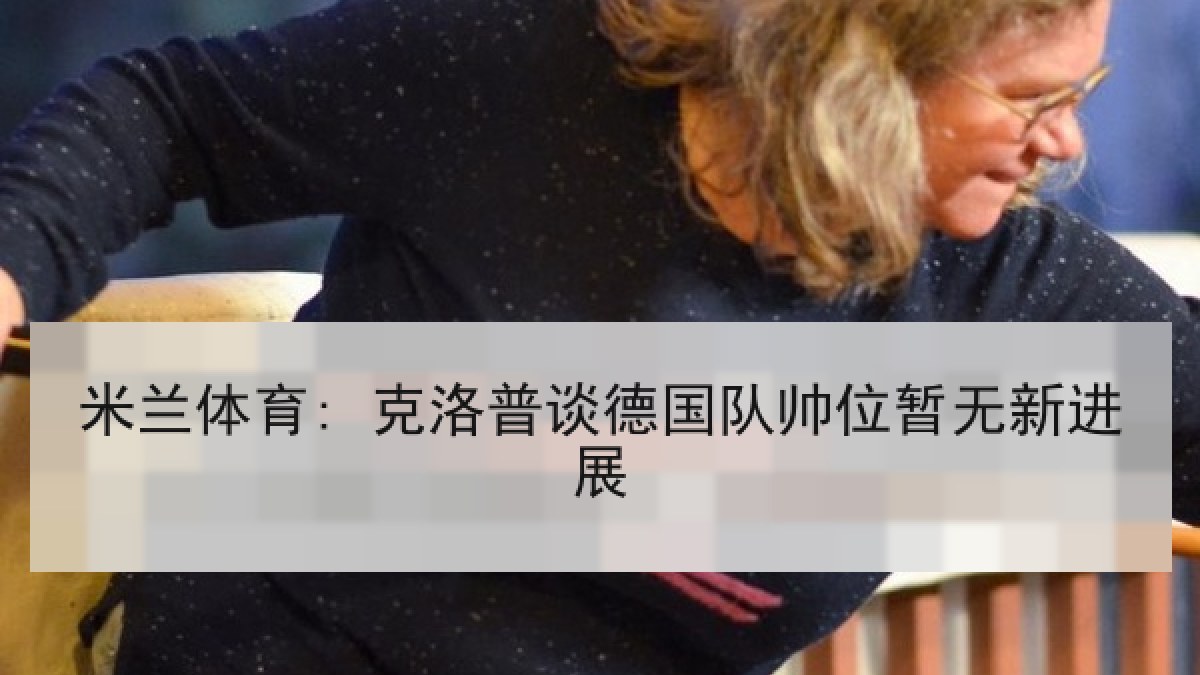 米兰体育: 克洛普谈德国队帅位暂无新进展