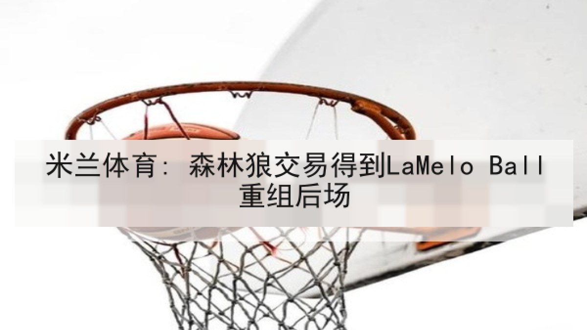 米兰体育: 森林狼交易得到LaMelo Ball重组后场