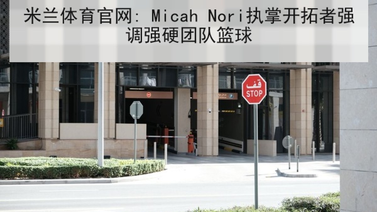 米兰体育官网: Micah Nori执掌开拓者强调强硬团队篮球