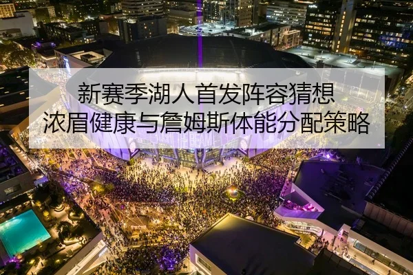 新赛季湖人首发阵容猜想 浓眉健康与詹姆斯体能分配策略