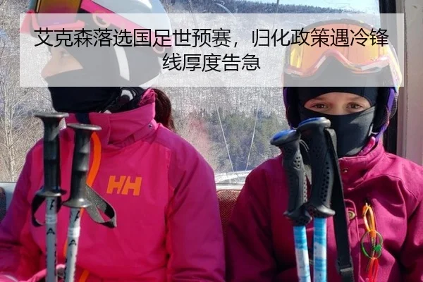 艾克森落选国足世预赛，归化政策遇冷锋线厚度告急