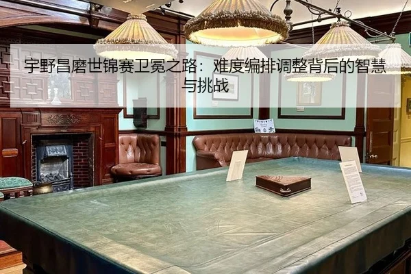 宇野昌磨世锦赛卫冕之路：难度编排调整背后的智慧与挑战