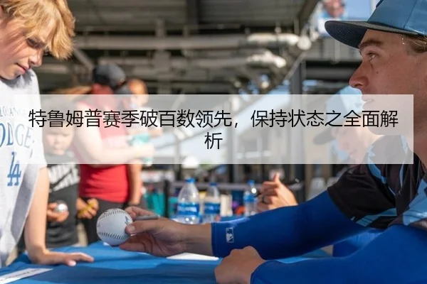 特鲁姆普赛季破百数领先，保持状态之全面解析