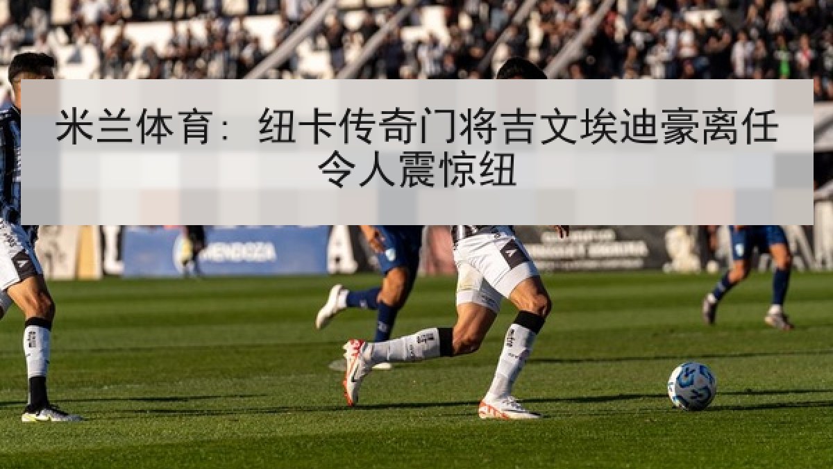 米兰体育: 纽卡传奇门将吉文埃迪豪离任令人震惊纽 米兰体育: 纽卡传奇门将吉文埃迪豪离任令人震惊纽