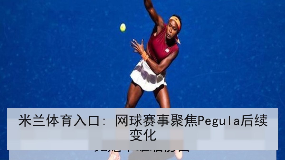 米兰体育入口: 网球赛事聚焦Pegula后续变化