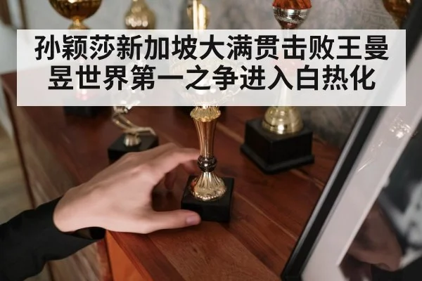 孙颖莎新加坡大满贯击败王曼昱世界第一之争进入白热化