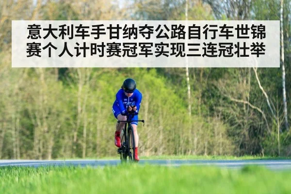 意大利车手甘纳夺公路自行车世锦赛个人计时赛冠军实现三连冠壮举