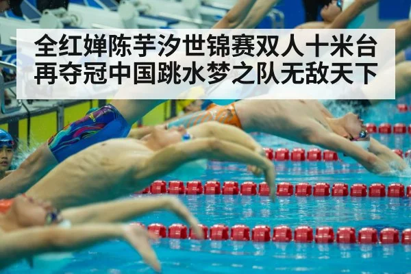 全红婵陈芋汐世锦赛双人十米台再夺冠中国跳水梦之队无敌天下