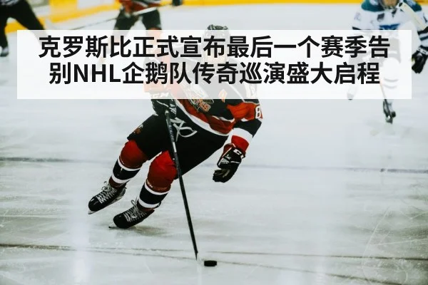 克罗斯比正式宣布最后一个赛季告别NHL企鹅队传奇巡演盛大启程