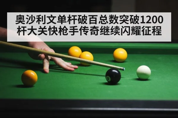 奥沙利文单杆破百总数突破1200杆大关快枪手传奇继续闪耀征程