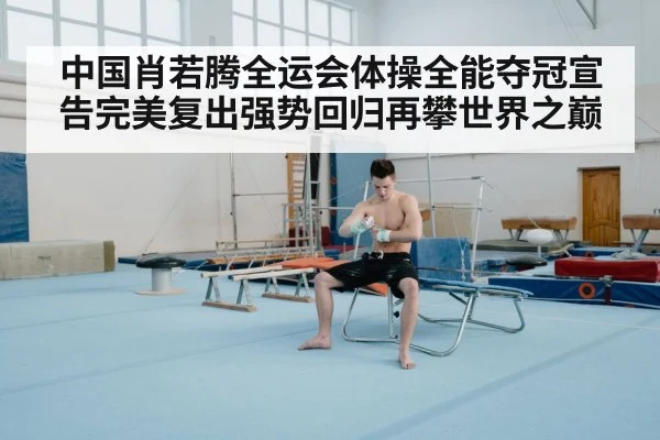 中国肖若腾全运会体操全能夺冠宣告完美复出强势回归再攀世界之巅