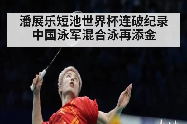 潘展乐短池世界杯连破纪录 中国泳军混合泳再添金