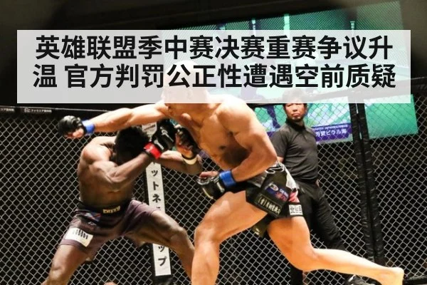 英雄联盟季中赛决赛重赛争议升温 官方判罚公正性遭遇空前质疑