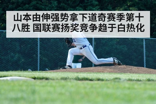 山本由伸强势拿下道奇赛季第十八胜 国联赛扬奖竞争趋于白热化